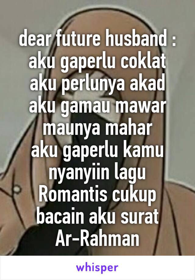 dear future husband :
aku gaperlu coklat aku perlunya akad
aku gamau mawar maunya mahar
aku gaperlu kamu nyanyiin lagu Romantis cukup bacain aku surat Ar-Rahman