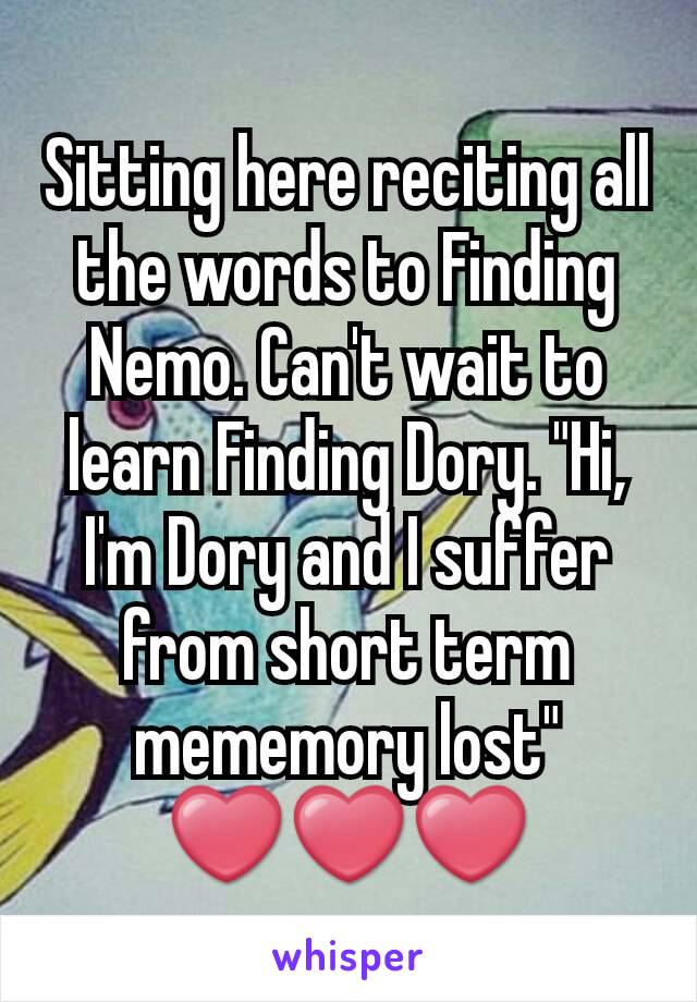 Sitting here reciting all the words to Finding Nemo. Can't wait to learn Finding Dory. "Hi, I'm Dory and I suffer from short term mememory lost" ❤❤❤