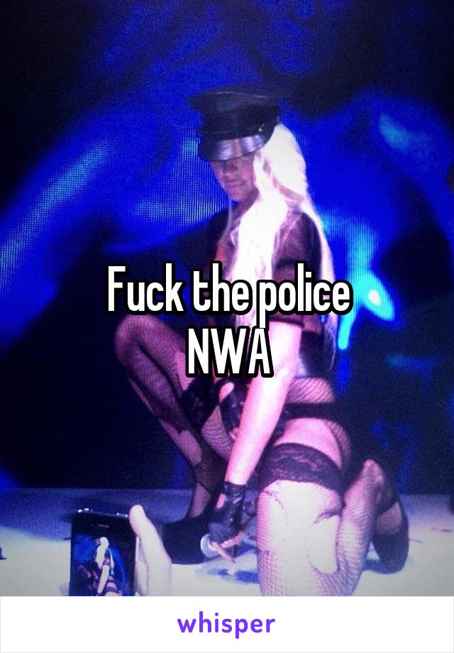 Fuck the police
NWA