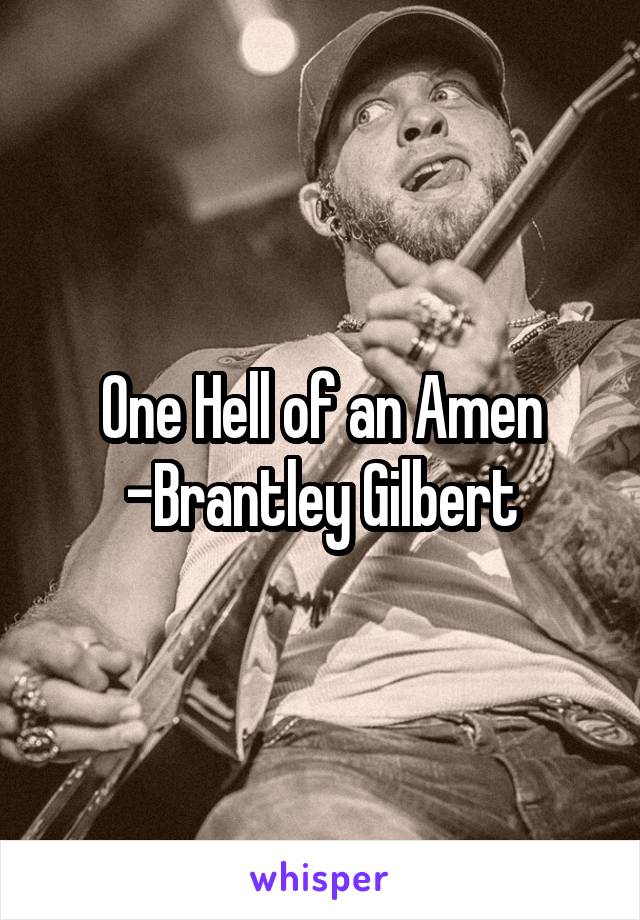 One Hell of an Amen
-Brantley Gilbert