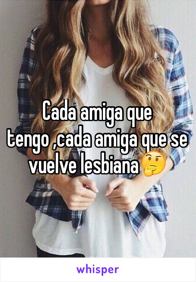 Cada amiga que tengo ,cada amiga que se vuelve lesbiana🤔