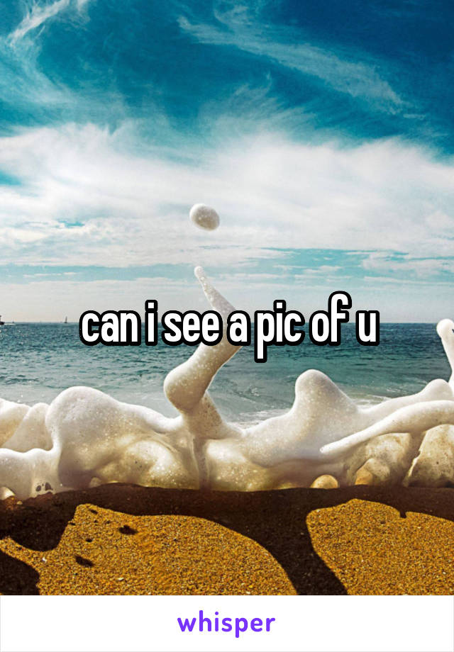 can i see a pic of u