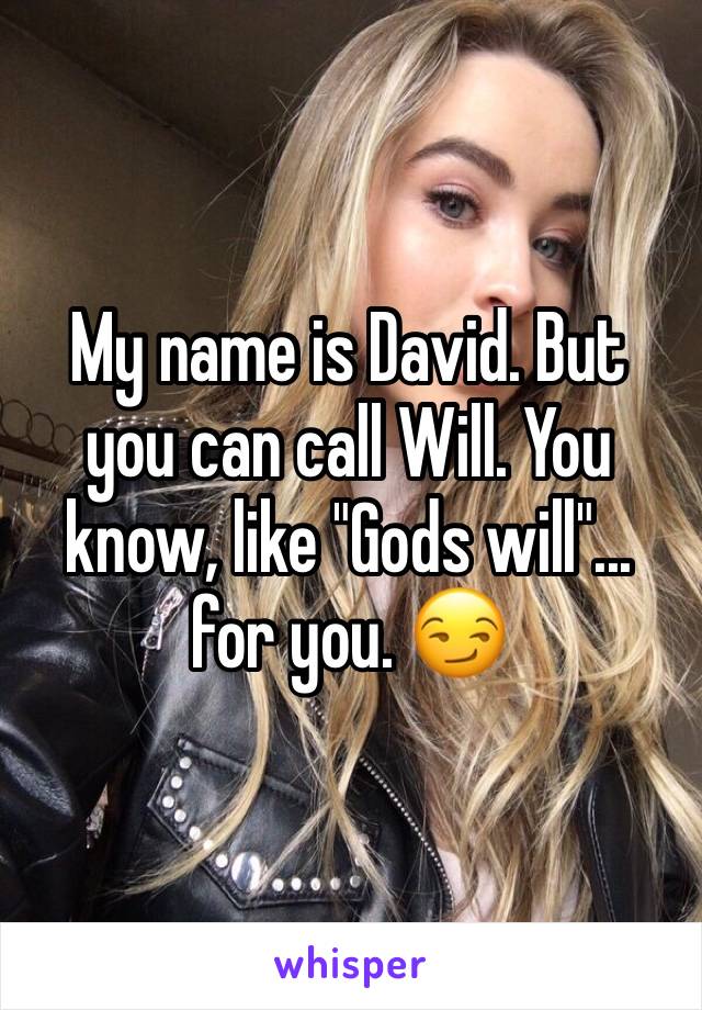 My name is David. But you can call Will. You know, like "Gods will"...
for you. 😏