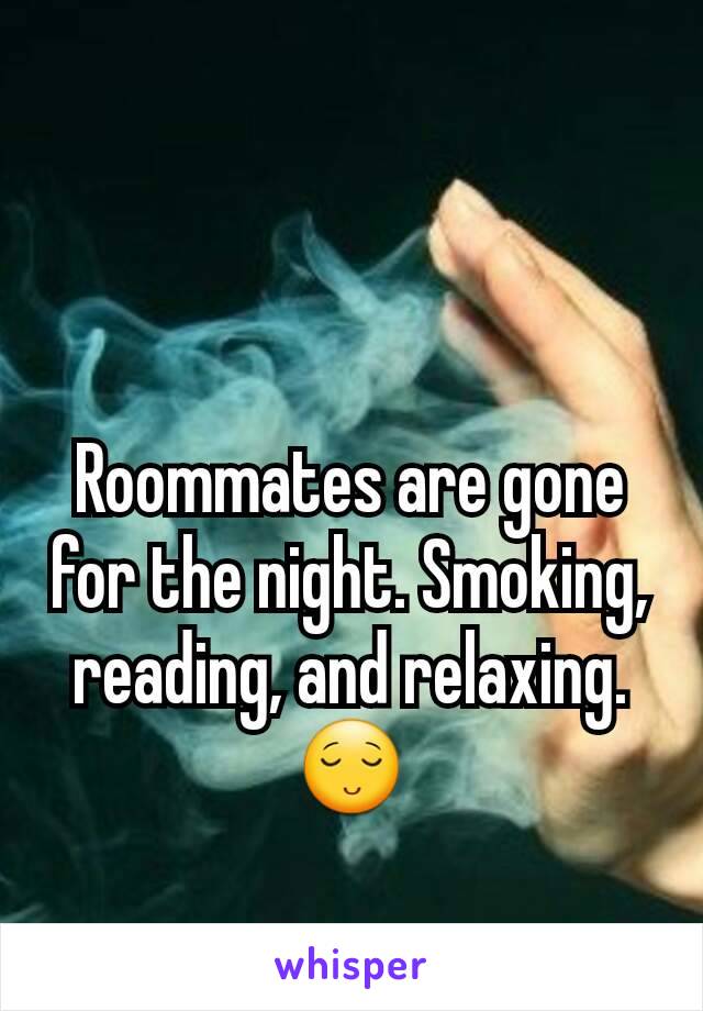 Roommates are gone for the night. Smoking, reading, and relaxing.
😌