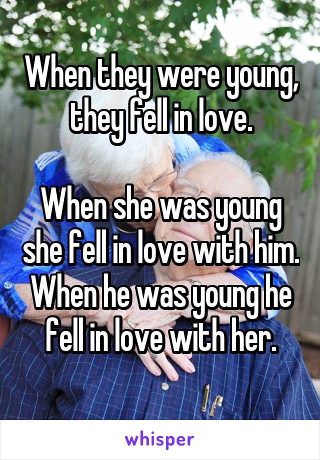 When they were young, they fell in love.

When she was young she fell in love with him.
When he was young he fell in love with her.
