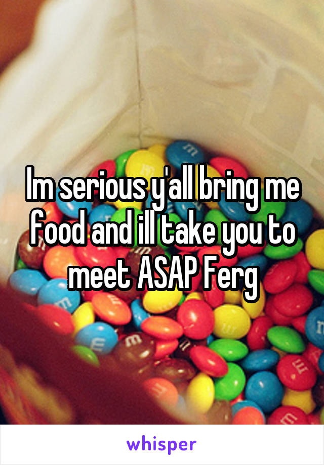 Im serious y'all bring me food and ill take you to meet ASAP Ferg