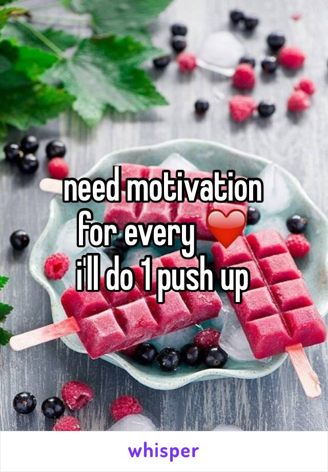 need motivation 
for every ❤️ 
i'll do 1 push up 