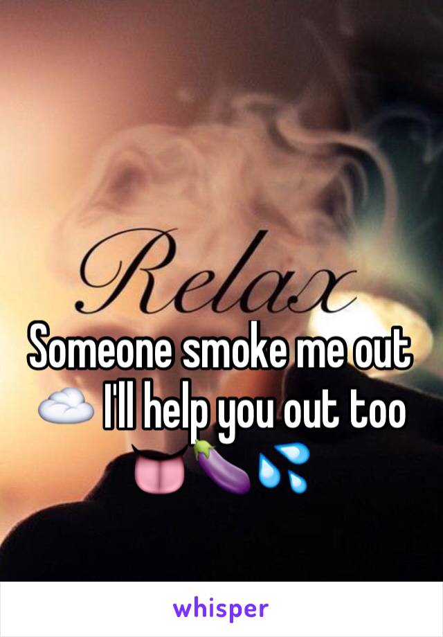 Someone smoke me out ☁️ I'll help you out too 👅🍆💦