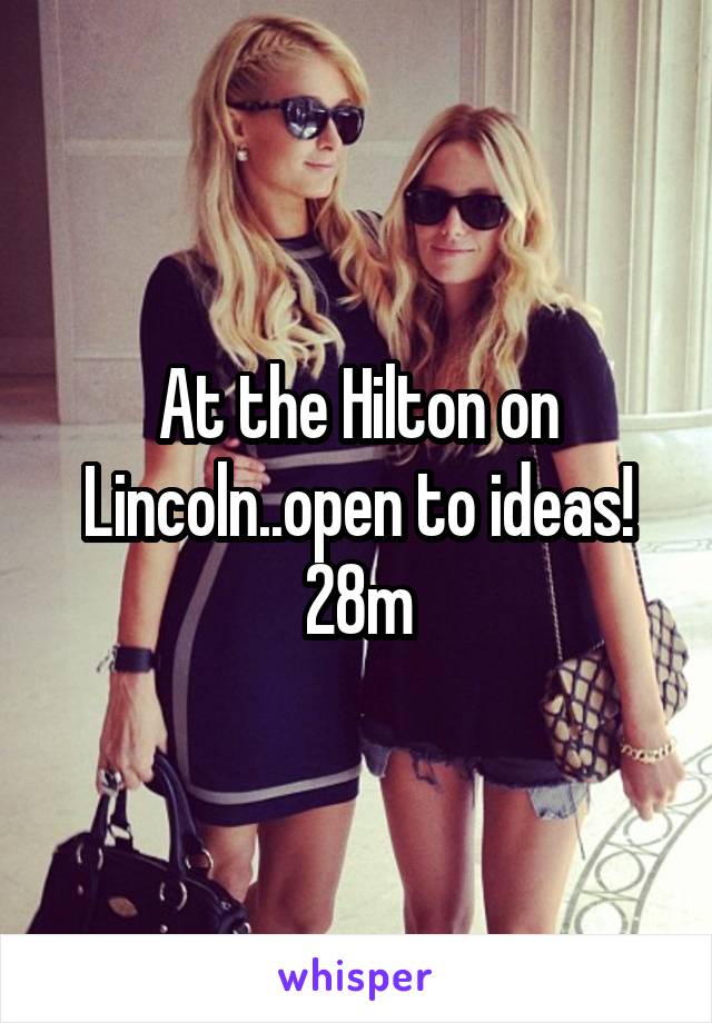 At the Hilton on Lincoln..open to ideas! 28m