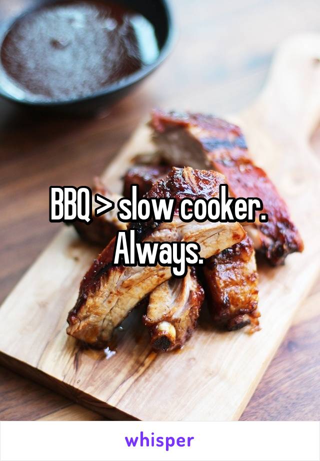 BBQ > slow cooker. 
Always. 