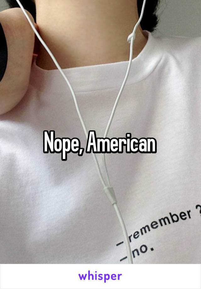 Nope, American 