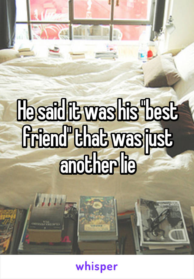 He said it was his "best friend" that was just another lie