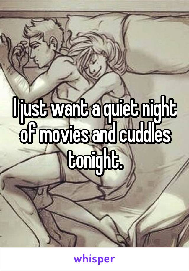 I just want a quiet night of movies and cuddles tonight.