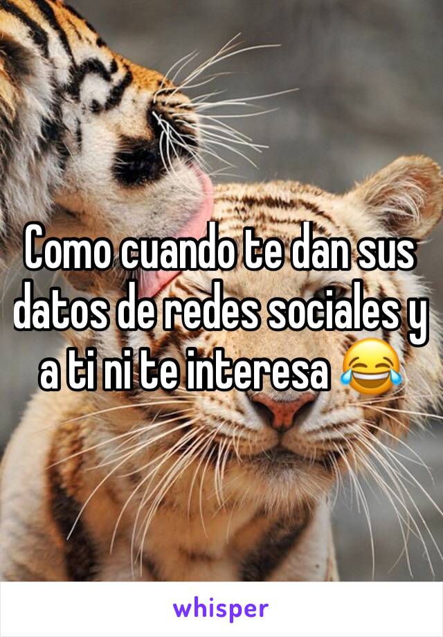 Como cuando te dan sus datos de redes sociales y a ti ni te interesa 😂