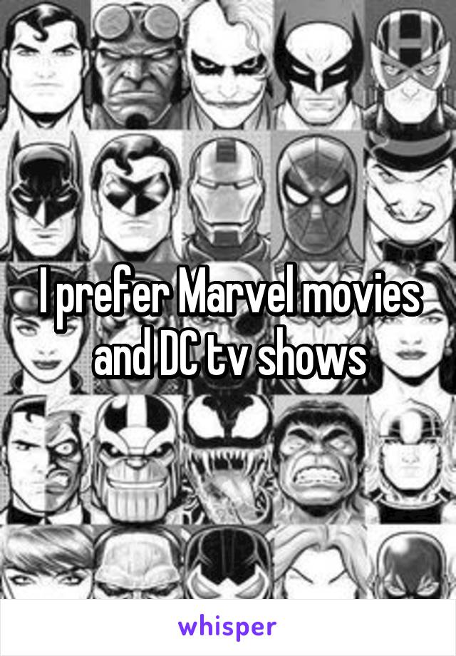 I prefer Marvel movies and DC tv shows