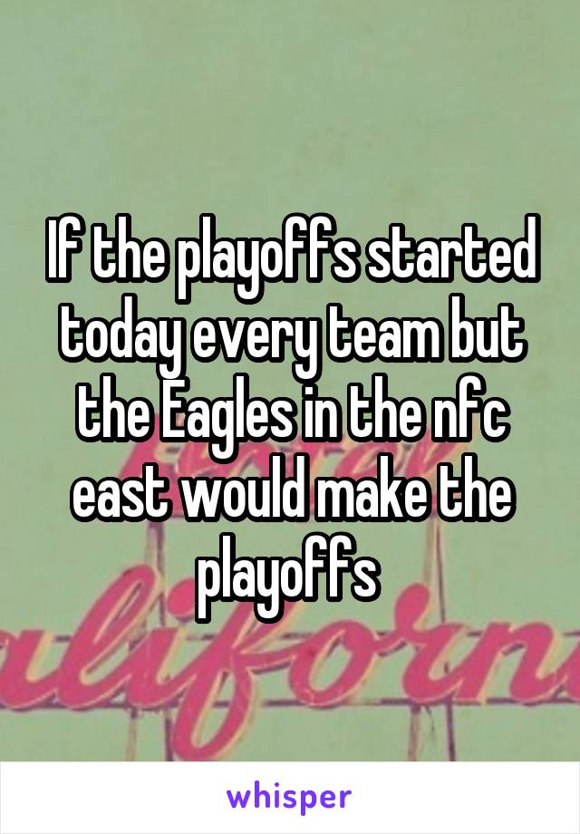 If the playoffs started today every team but the Eagles in the nfc east would make the playoffs 