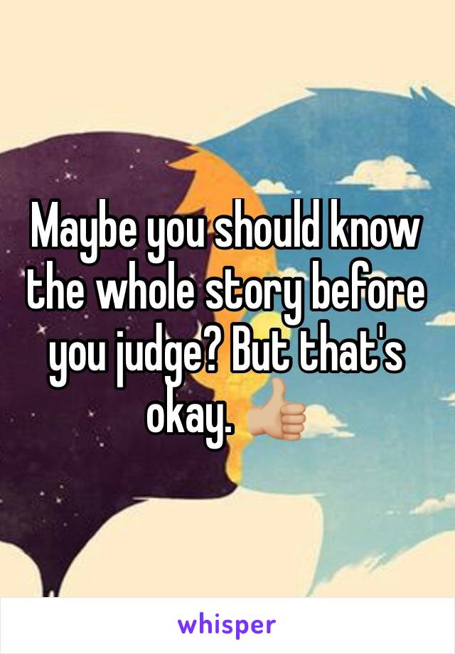 Maybe you should know the whole story before you judge? But that's okay. 👍🏼