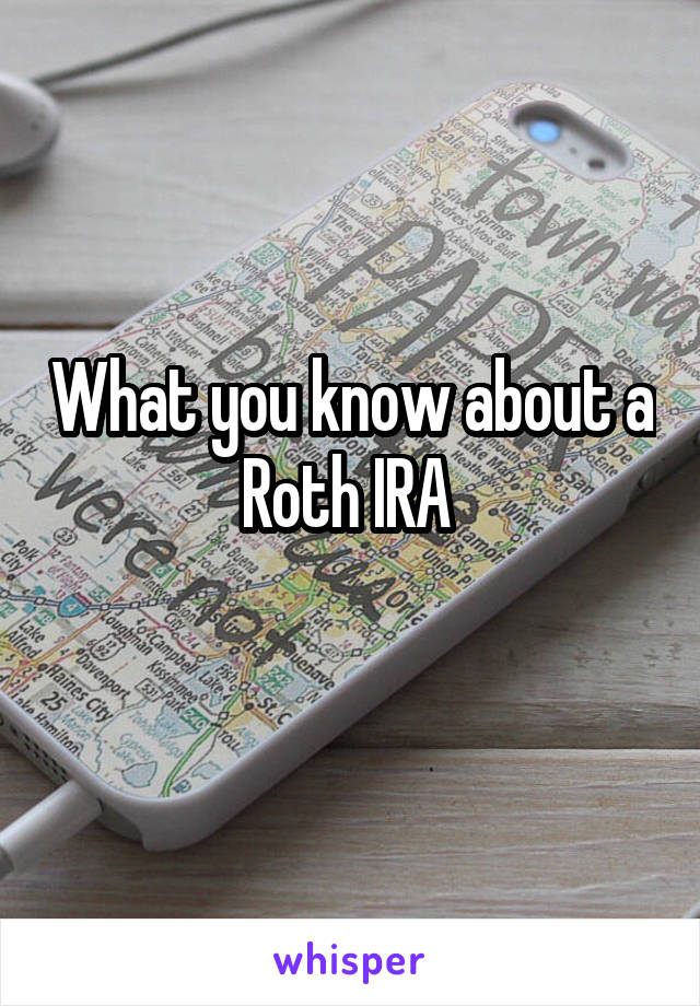 What you know about a Roth IRA 
