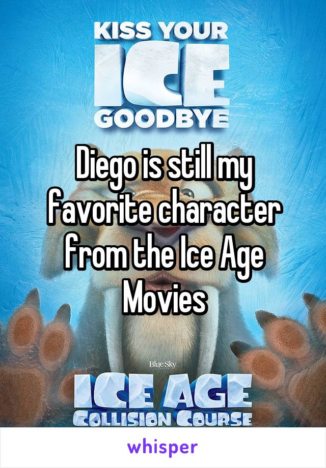 Diego is still my favorite character from the Ice Age Movies