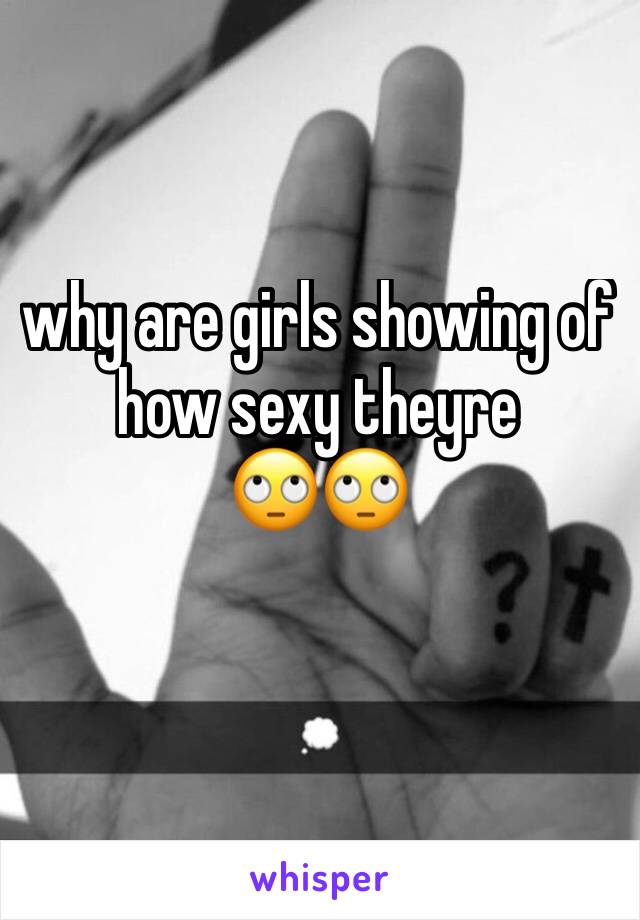 why are girls showing of how sexy theyre 
🙄🙄
