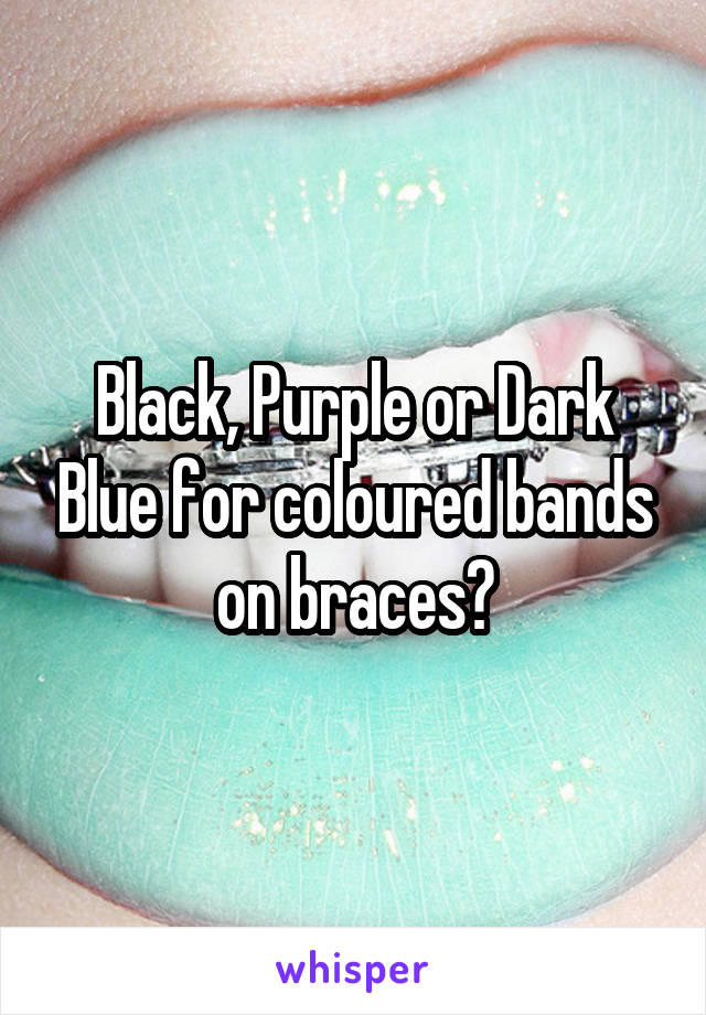 Black, Purple or Dark Blue for coloured bands on braces?