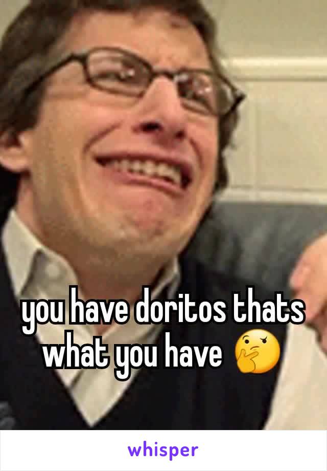 you have doritos thats what you have 🤔