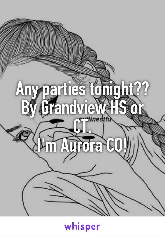 Any parties tonight??
By Grandview HS or CT.
I'm Aurora CO!