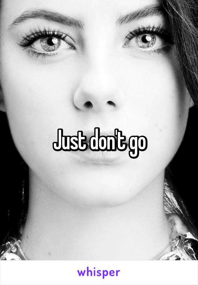 Just don't go