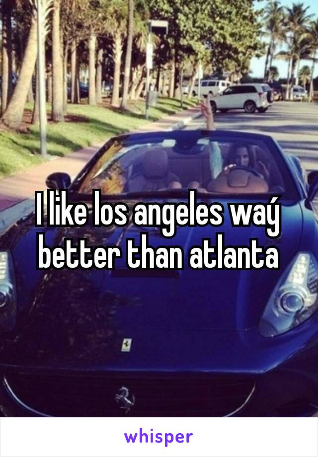 I like los angeles waý better than atlanta