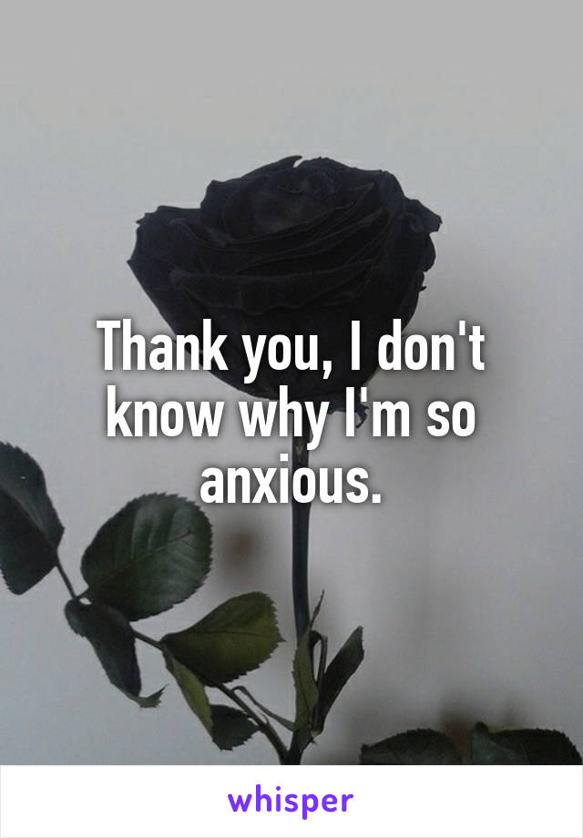 Thank you, I don't know why I'm so anxious.