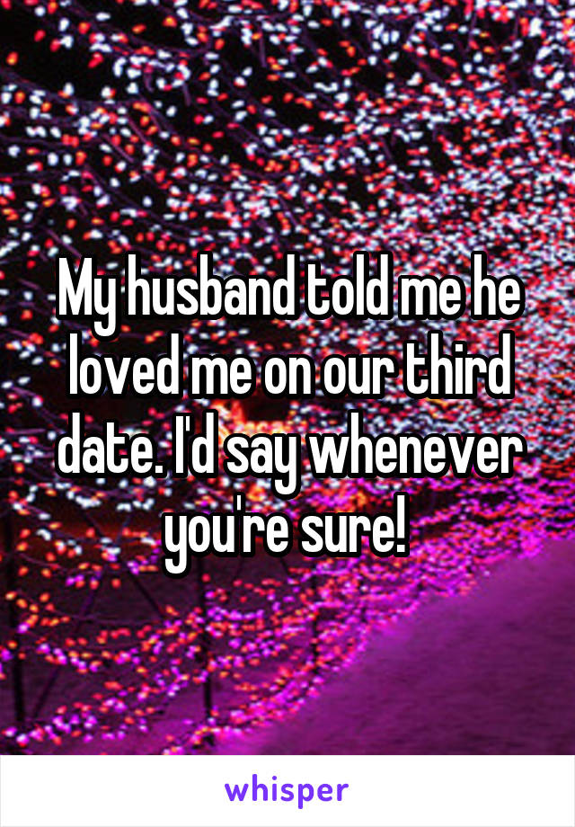 My husband told me he loved me on our third date. I'd say whenever you're sure! 