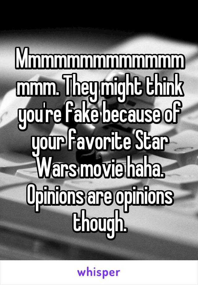 Mmmmmmmmmmmmmmmm. They might think you're fake because of your favorite Star Wars movie haha. Opinions are opinions though.