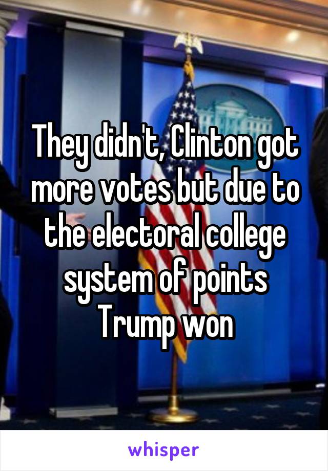 They didn't, Clinton got more votes but due to the electoral college system of points Trump won