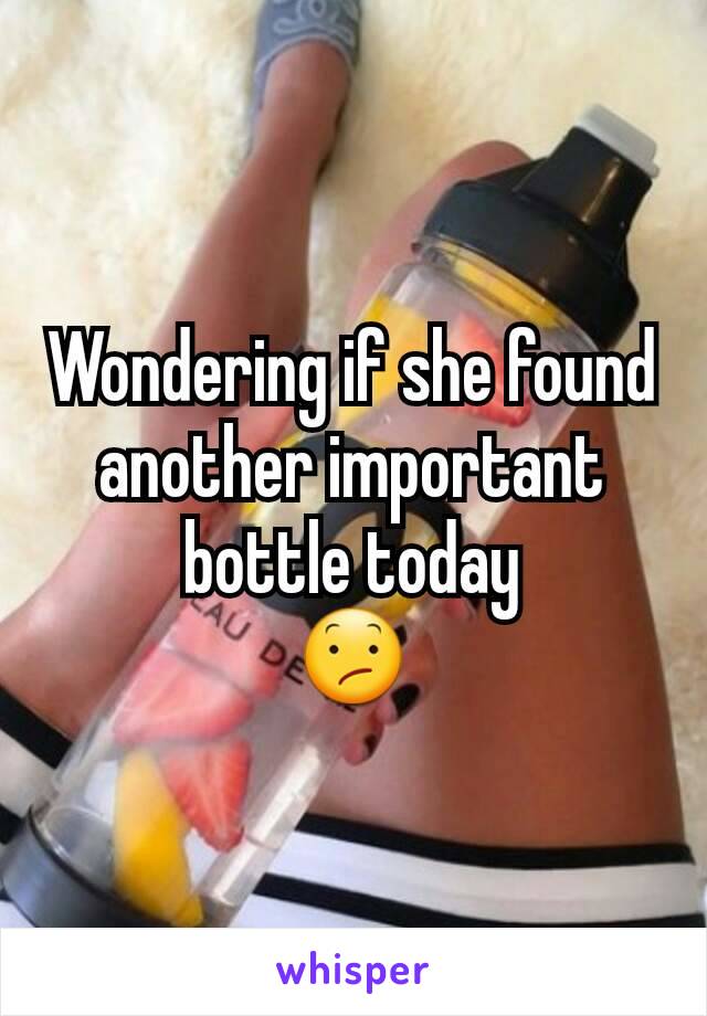 Wondering if she found another important bottle today
😕