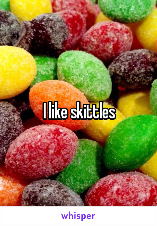 I like skittles