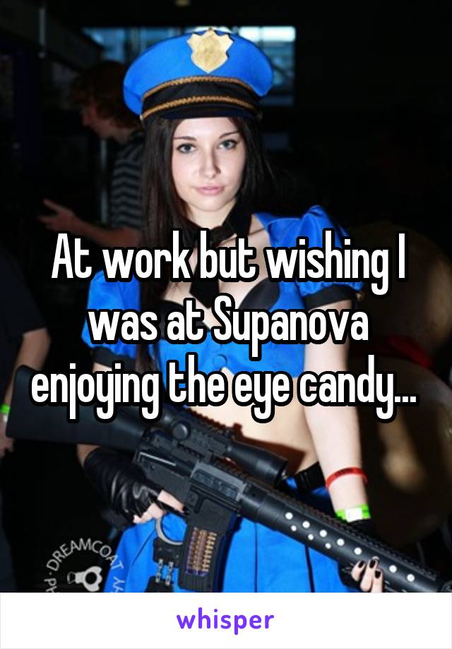 At work but wishing I was at Supanova enjoying the eye candy... 