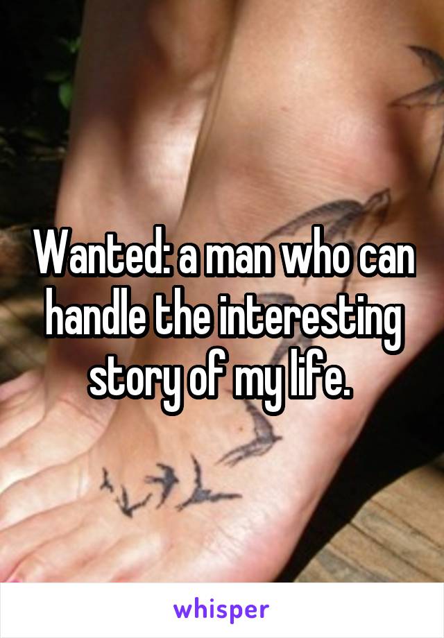 Wanted: a man who can handle the interesting story of my life. 