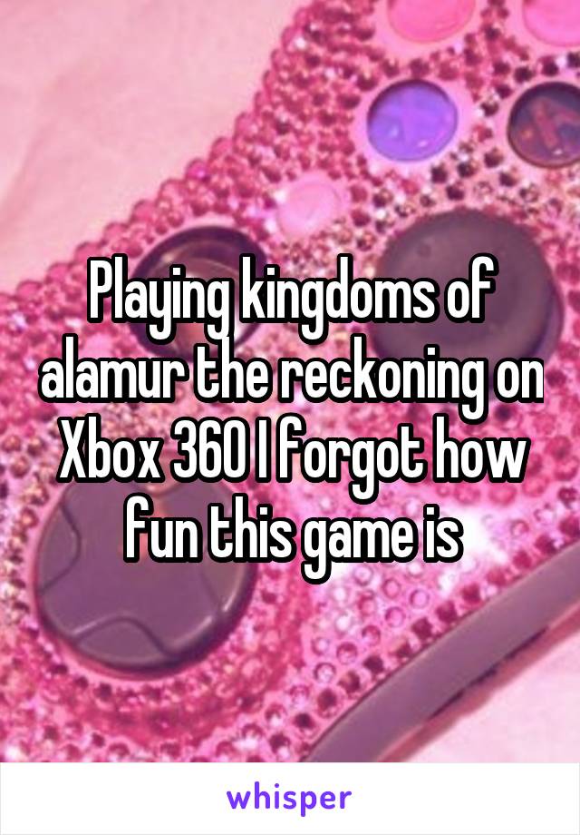 Playing kingdoms of alamur the reckoning on Xbox 360 I forgot how fun this game is