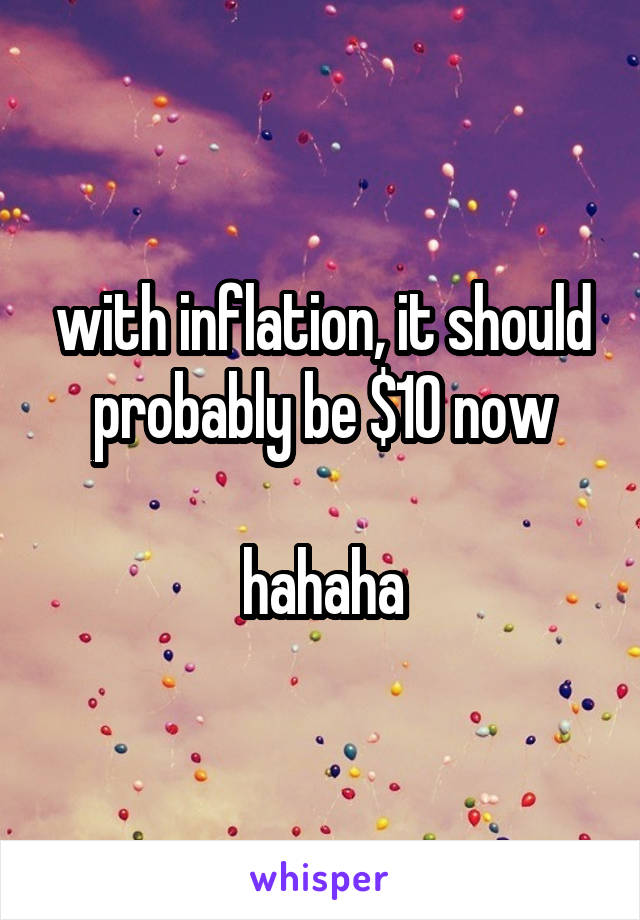 with inflation, it should probably be $10 now

hahaha