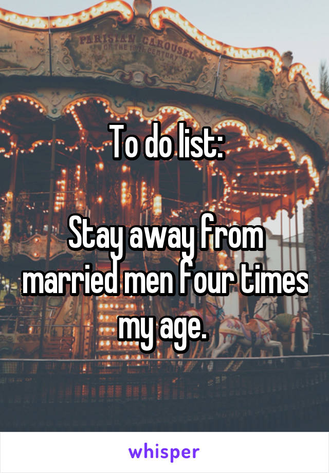 To do list:

Stay away from married men four times my age. 