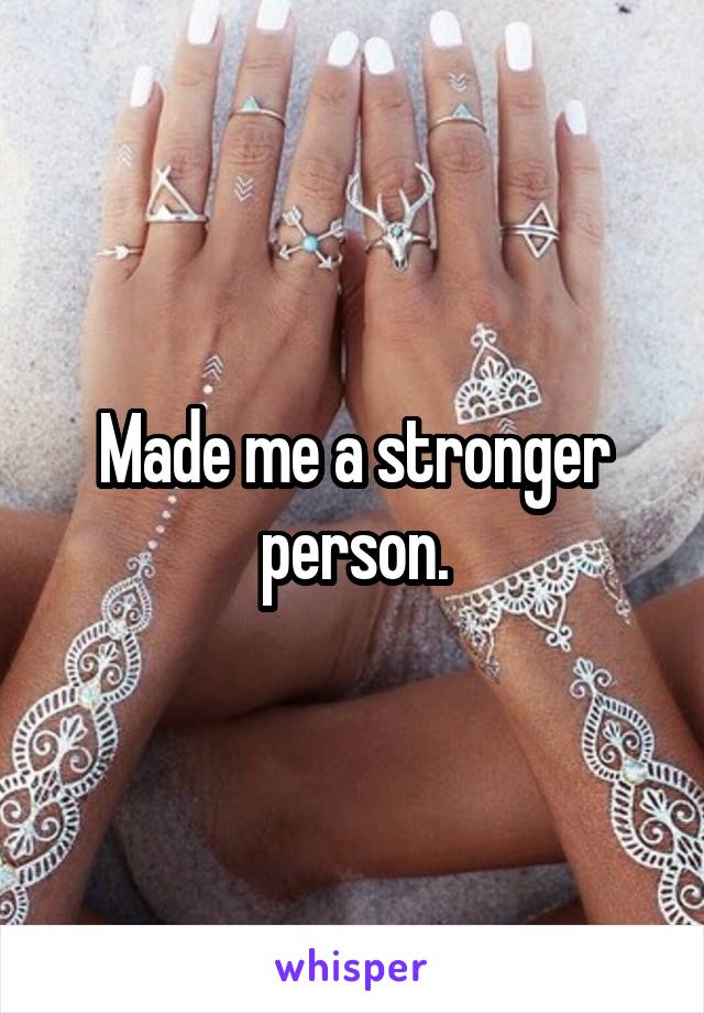 Made me a stronger person.
