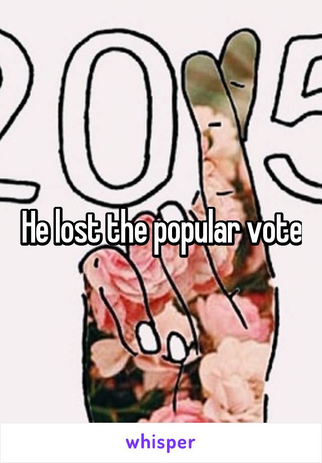 He lost the popular vote