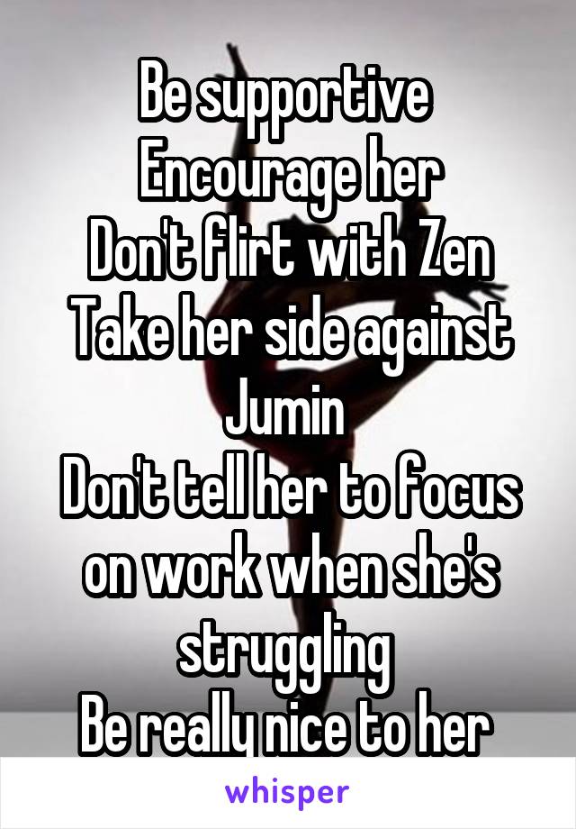 Be supportive 
Encourage her
Don't flirt with Zen
Take her side against Jumin 
Don't tell her to focus on work when she's struggling 
Be really nice to her 