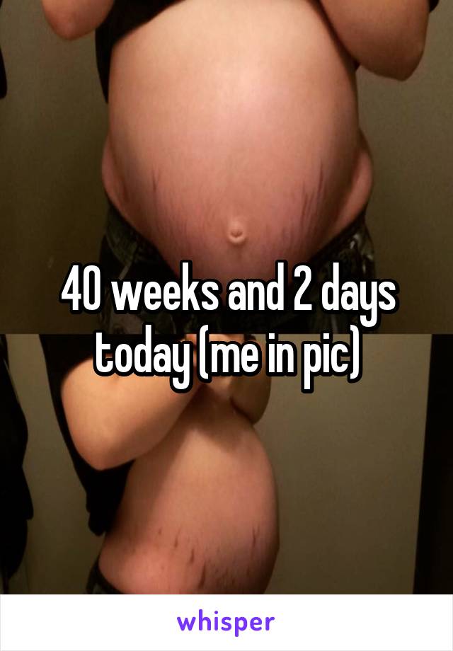 40 weeks and 2 days today (me in pic)