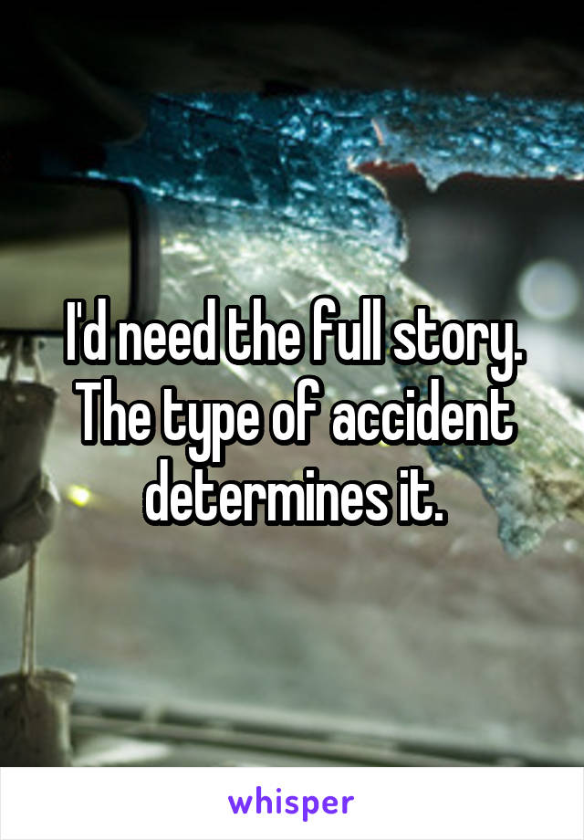 I'd need the full story. The type of accident determines it.