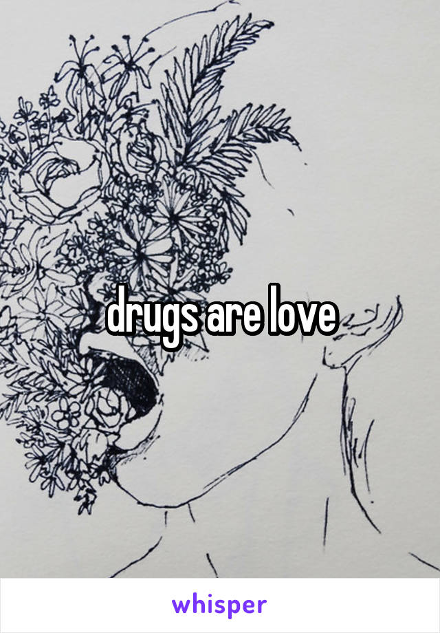 drugs are love