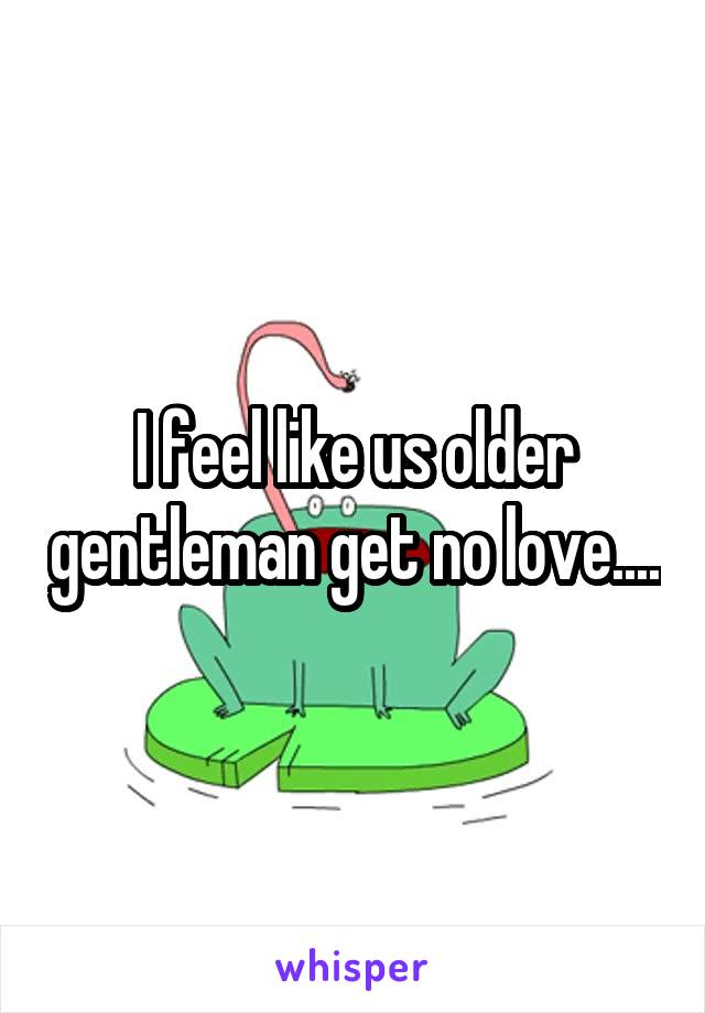 I feel like us older gentleman get no love....