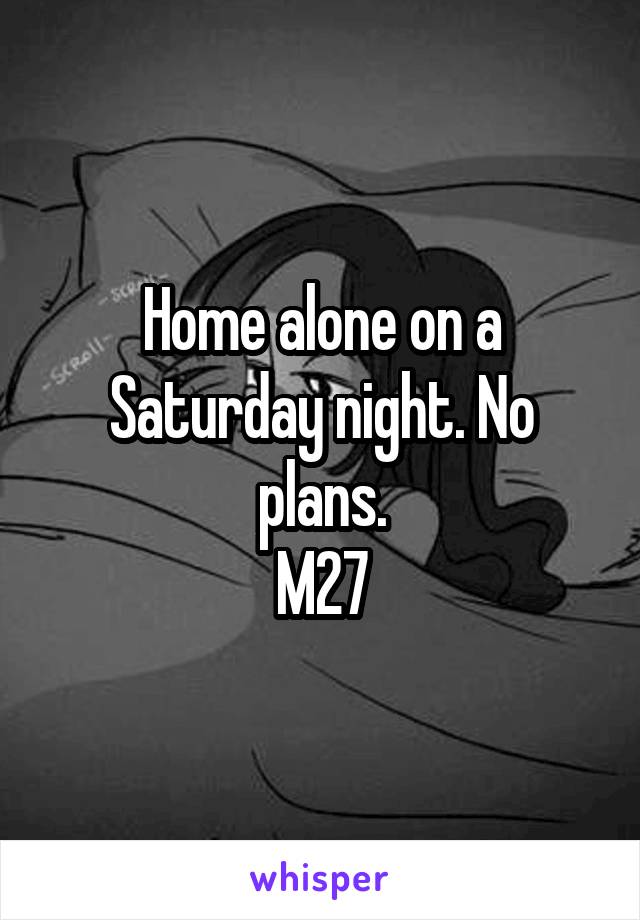 Home alone on a Saturday night. No plans.
M27