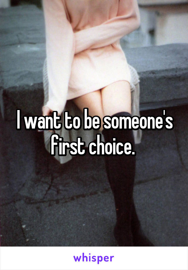 I want to be someone's first choice. 