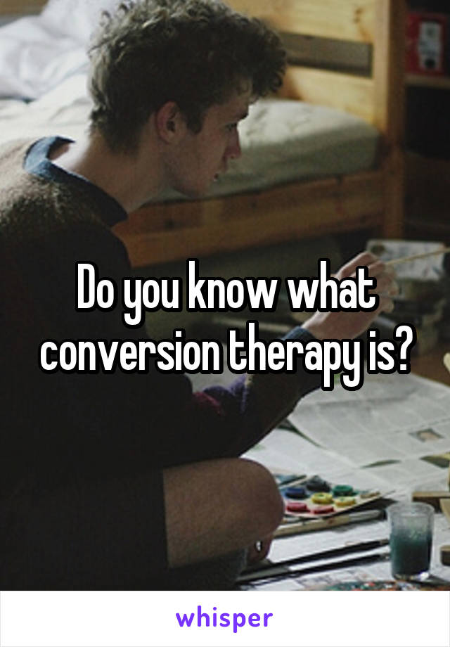 Do you know what conversion therapy is?